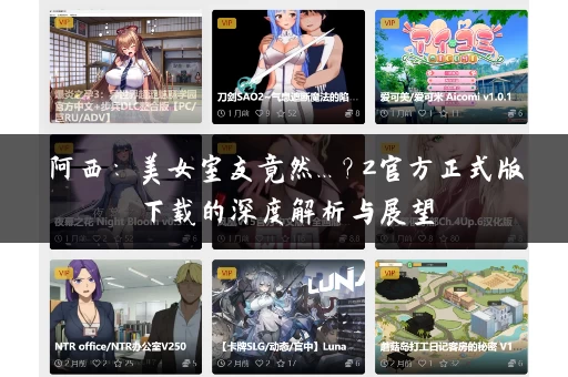 阿西：美女室友竟然...？2官方正式版下载的深度解析与展望