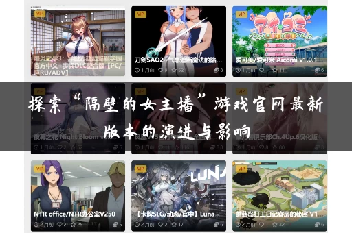探索“隔壁的女主播”游戏官网最新版本的演进与影响 探索“隔壁的女主播”游戏官网最新版本的演进与影响