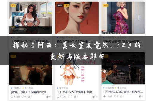 探秘《阿西:美女室友竟然...?2》的更新与版本解析 探秘《阿西:美女室友竟然...?2》的更新与版本解析
