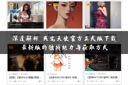 深度解析 死宅天使官方正式版下载最新版的独特魅力与获取方式 深度解析 死宅天使官方正式版下载最新版的独特魅力与获取方式