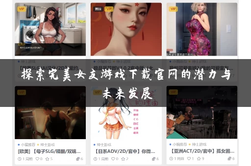 探索完美女友游戏下载官网的潜力与未来发展 探索完美女友游戏下载官网的潜力与未来发展