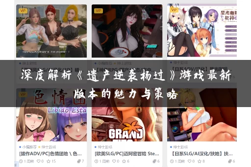 深度解析《遗产逆袭杨过》游戏最新版本的魅力与策略 深度解析《遗产逆袭杨过》游戏最新版本的魅力与策略