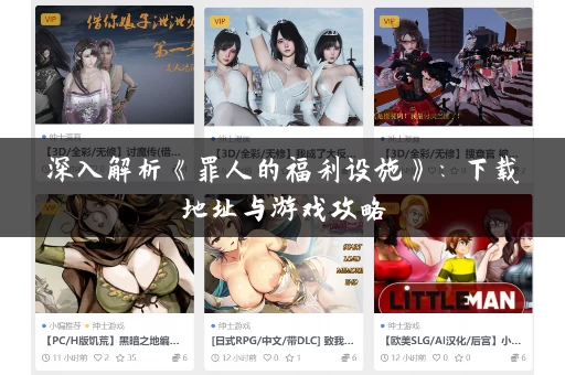 深入解析《罪人的福利设施》:下载地址与游戏攻略 深入解析《罪人的福利设施》:下载地址与游戏攻略
