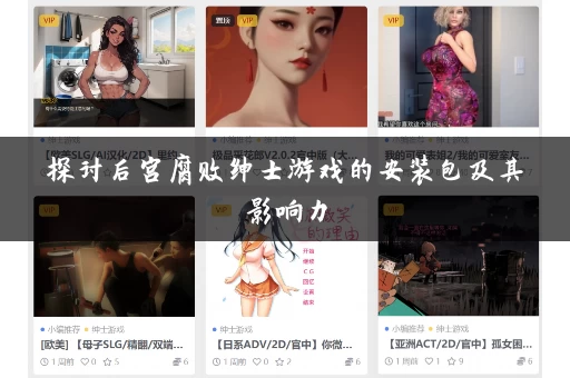 探讨后宫腐败绅士游戏的安装包及其影响力 探讨后宫腐败绅士游戏的安装包及其影响力