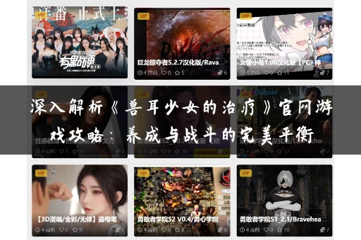 深入解析《兽耳少女的治疗》官网游戏攻略：养成与战斗的完美平衡