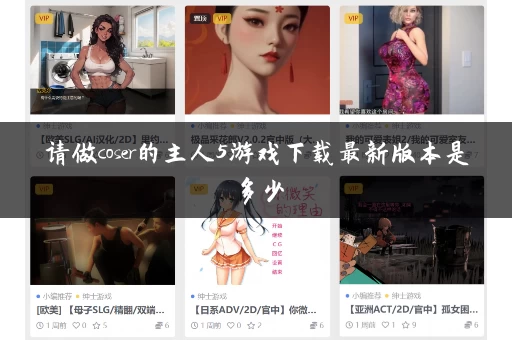 请做coser的主人5游戏下载最新版本是多少 请做coser的主人5游戏下载最新版本是多少