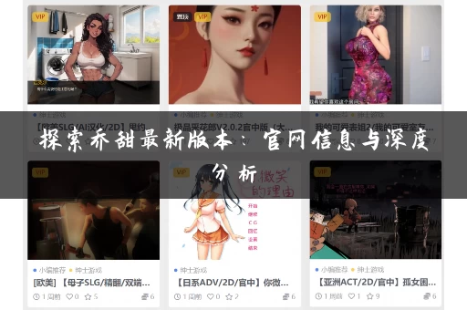 探索乔甜最新版本：官网信息与深度分析
