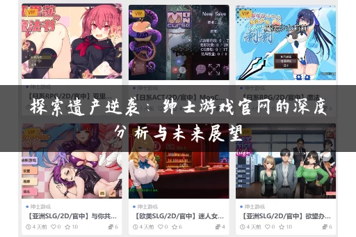 探索遗产逆袭:绅士游戏官网的深度分析与未来展望 探索遗产逆袭:绅士游戏官网的深度分析与未来展望