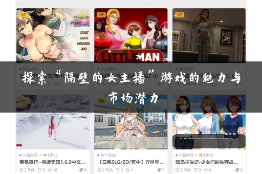 探索“隔壁的女主播”游戏的魅力与市场潜力 探索“隔壁的女主播”游戏的魅力与市场潜力