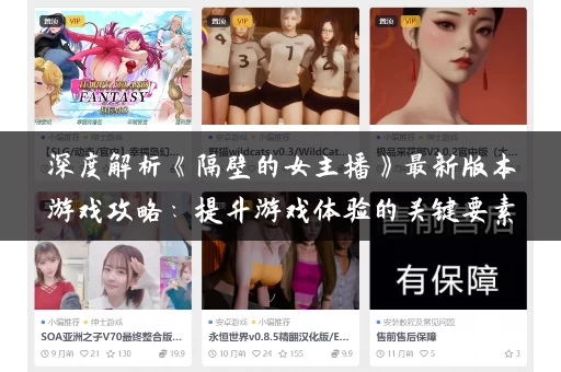 深度解析《隔壁的女主播》最新版本游戏攻略：提升游戏体验的关键要素