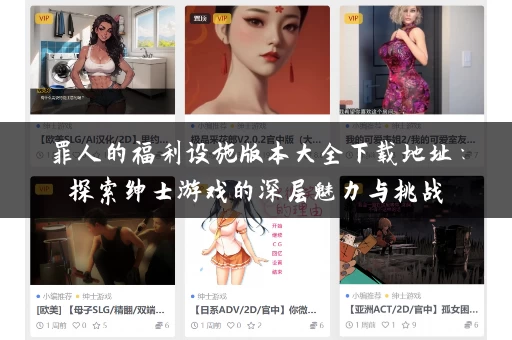 罪人的福利设施版本大全下载地址:探索绅士游戏的深层魅力与挑战 罪人的福利设施版本大全下载地址:探索绅士游戏的深层魅力与挑战