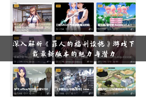 深入解析《罪人的福利设施》游戏下载最新版本的魅力与潜力 深入解析《罪人的福利设施》游戏下载最新版本的魅力与潜力
