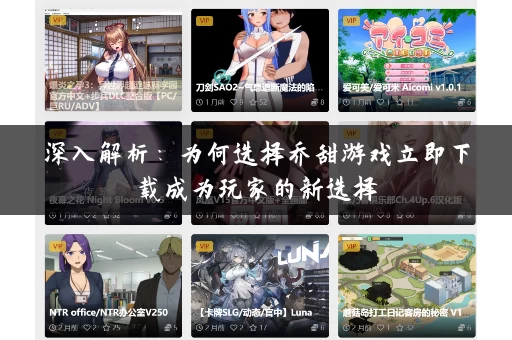深入解析:为何选择乔甜游戏立即下载成为玩家的新选择 深入解析:为何选择乔甜游戏立即下载成为玩家的新选择