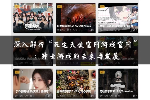 深入解析“死宅天使官网游戏官网”:绅士游戏的未来与发展 深入解析“死宅天使官网游戏官网”:绅士游戏的未来与发展