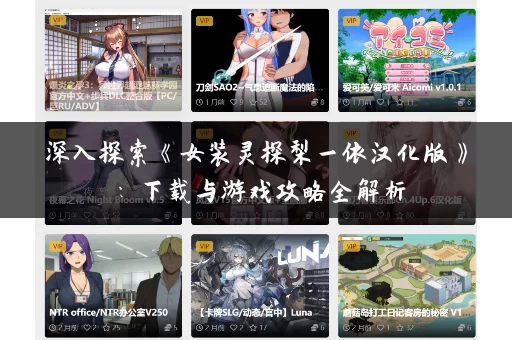 深入探索《女装灵探梨一依汉化版》:下载与游戏攻略全解析 深入探索《女装灵探梨一依汉化版》:下载与游戏攻略全解析