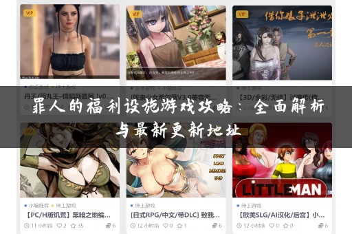 罪人的福利设施游戏攻略:全面解析与最新更新地址 罪人的福利设施游戏攻略:全面解析与最新更新地址