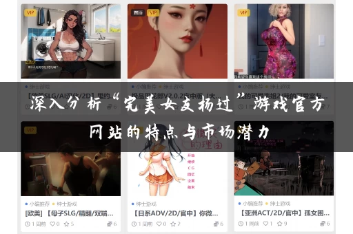 深入分析“完美女友杨过”游戏官方网站的特点与市场潜力 深入分析“完美女友杨过”游戏官方网站的特点与市场潜力