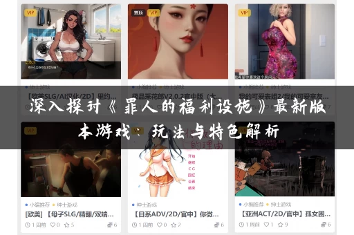 深入探讨《罪人的福利设施》最新版本游戏：玩法与特色解析