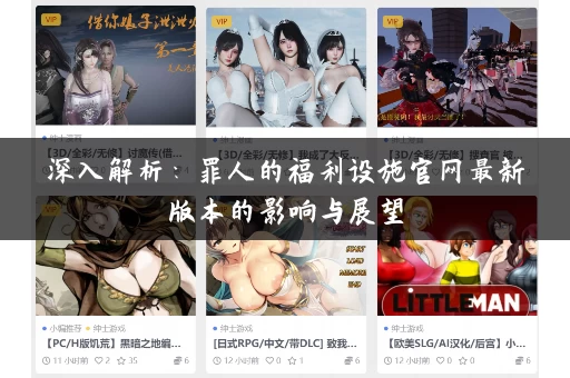 深入解析:罪人的福利设施官网最新版本的影响与展望 深入解析:罪人的福利设施官网最新版本的影响与展望
