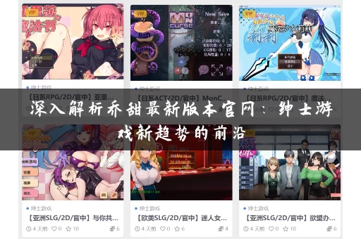 深入解析乔甜最新版本官网：绅士游戏新趋势的前沿