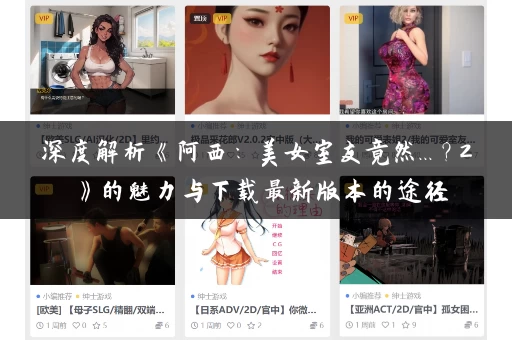 深度解析《阿西:美女室友竟然...?2》的魅力与下载最新版本的途径 深度解析《阿西:美女室友竟然...?2》的魅力与下载最新版本的途径