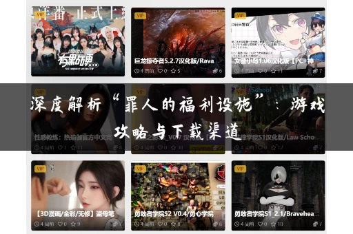 深度解析“罪人的福利设施”:游戏攻略与下载渠道 深度解析“罪人的福利设施”:游戏攻略与下载渠道