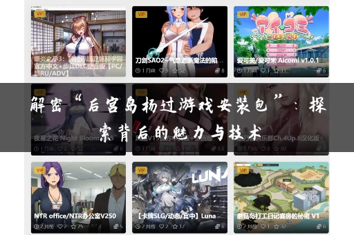 解密“后宫岛杨过游戏安装包”：探索背后的魅力与技术