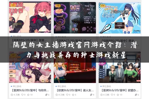 隔壁的女主播游戏官网游戏介绍:潜力与挑战并存的绅士游戏新星 隔壁的女主播游戏官网游戏介绍:潜力与挑战并存的绅士游戏新星