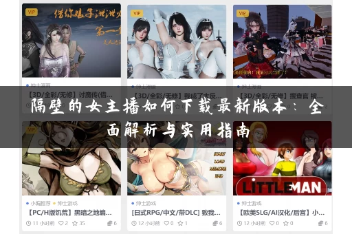 隔壁的女主播如何下载最新版本:全面解析与实用指南 隔壁的女主播如何下载最新版本:全面解析与实用指南