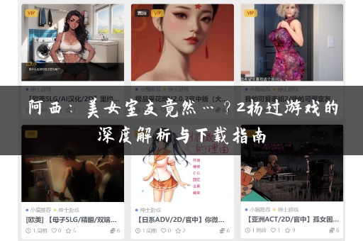 阿西:美女室友竟然…?2杨过游戏的深度解析与下载指南 阿西:美女室友竟然…?2杨过游戏的深度解析与下载指南