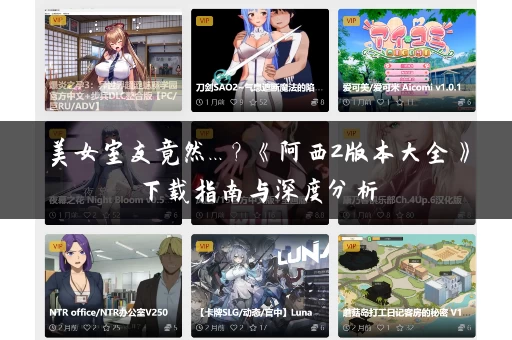 美女室友竟然...?《阿西2版本大全》下载指南与深度分析 美女室友竟然...?《阿西2版本大全》下载指南与深度分析