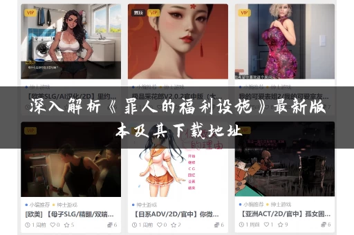 深入解析《罪人的福利设施》最新版本及其下载地址 深入解析《罪人的福利设施》最新版本及其下载地址