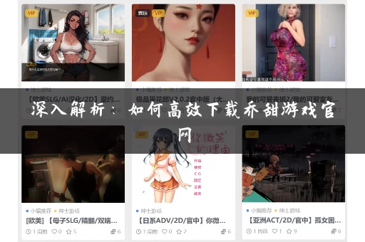 深入解析:如何高效下载乔甜游戏官网 深入解析:如何高效下载乔甜游戏官网