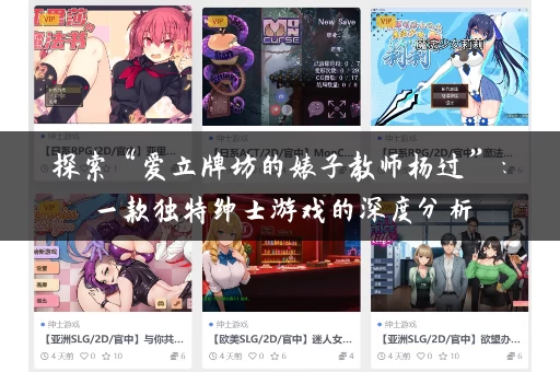 探索“爱立牌坊的婊子教师杨过”:一款独特绅士游戏的深度分析 探索“爱立牌坊的婊子教师杨过”:一款独特绅士游戏的深度分析