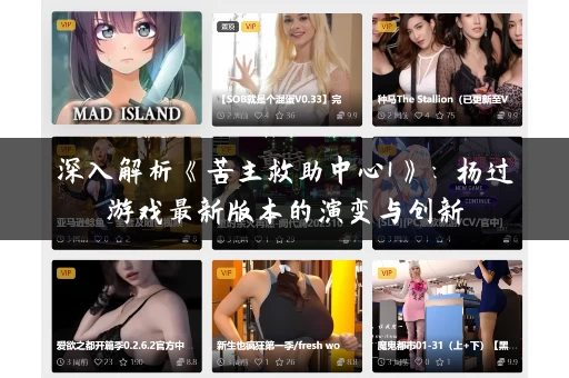 深入解析《苦主救助中心1》:杨过游戏最新版本的演变与创新 深入解析《苦主救助中心1》:杨过游戏最新版本的演变与创新