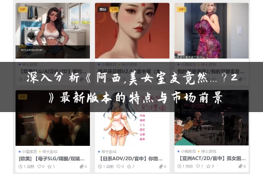 深入分析《阿西,美女室友竟然...?2》最新版本的特点与市场前景 深入分析《阿西,美女室友竟然...?2》最新版本的特点与市场前景
