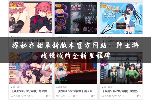 探秘乔甜最新版本官方网站:绅士游戏领域的全新里程碑 探秘乔甜最新版本官方网站:绅士游戏领域的全新里程碑