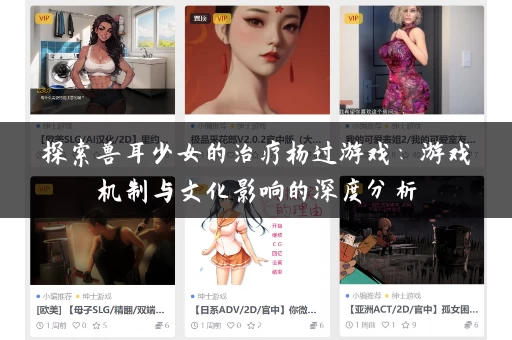 探索兽耳少女的治疗杨过游戏：游戏机制与文化影响的深度分析