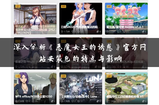 深入分析《恶魔女王的诱惑》官方网站安装包的特点与影响 深入分析《恶魔女王的诱惑》官方网站安装包的特点与影响