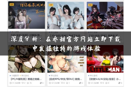 深度分析：在乔甜官方网站立即下载中发掘独特的游戏体验
