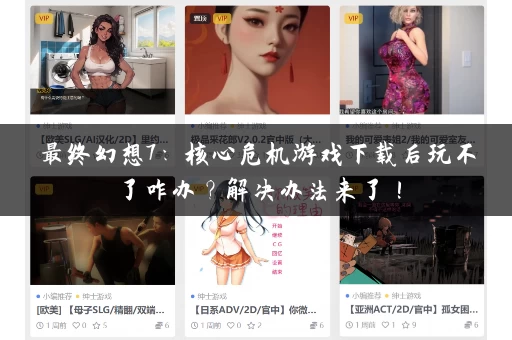 最终幻想7：核心危机游戏下载后玩不了咋办？解决办法来了！