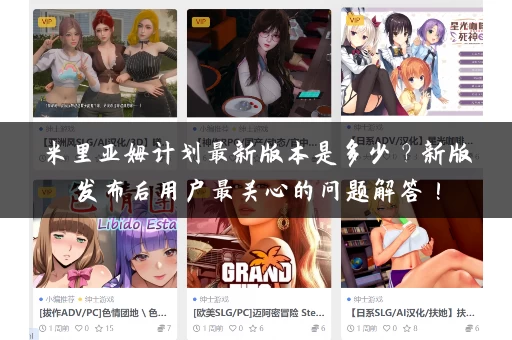 米里亚姆计划最新版本是多少？新版发布后用户最关心的问题解答！