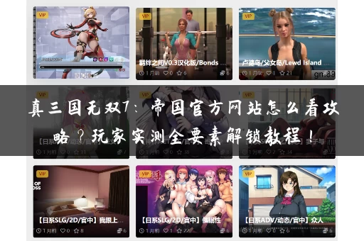 真三国无双7:帝国官方网站怎么看攻略?玩家实测全要素解锁教程! 真三国无双7:帝国官方网站怎么看攻略?玩家实测全要素解锁教程!