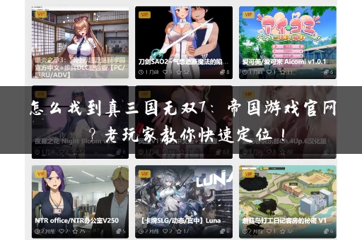 怎么找到真三国无双7:帝国游戏官网?老玩家教你快速定位! 怎么找到真三国无双7:帝国游戏官网?老玩家教你快速定位!