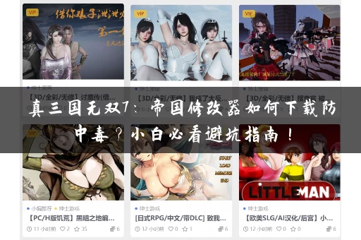 真三国无双7：帝国修改器如何下载防中毒？小白必看避坑指南！