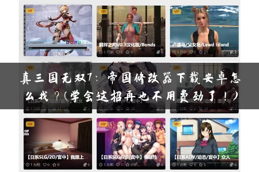 真三国无双7:帝国修改器下载安卓怎么找?(学会这招再也不用费劲了!) 真三国无双7:帝国修改器下载安卓怎么找?(学会这招再也不用费劲了!)