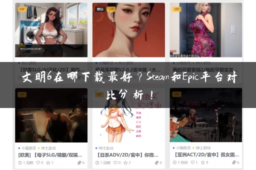 文明6在哪下载最好？Steam和Epic平台对比分析！