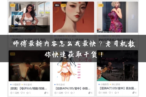 师傅最新内容怎么找最快？老司机教你快速获取干货！