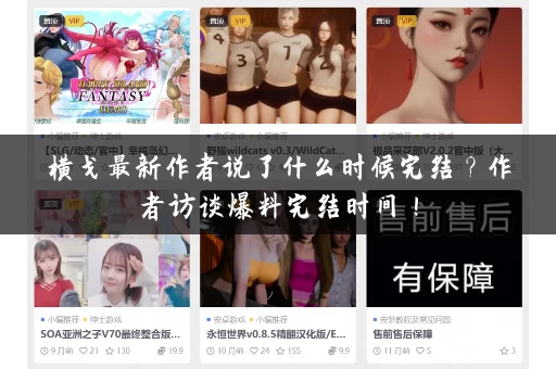 横戈最新作者说了什么时候完结?作者访谈爆料完结时间! 横戈最新作者说了什么时候完结?作者访谈爆料完结时间!