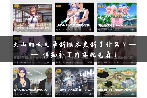 火山的女儿最新版本更新了什么?—— 详细补丁内容抢先看! 火山的女儿最新版本更新了什么?—— 详细补丁内容抢先看!
